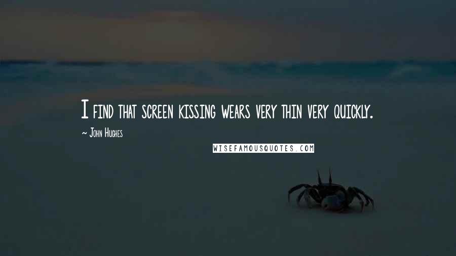 John Hughes Quotes: I find that screen kissing wears very thin very quickly.