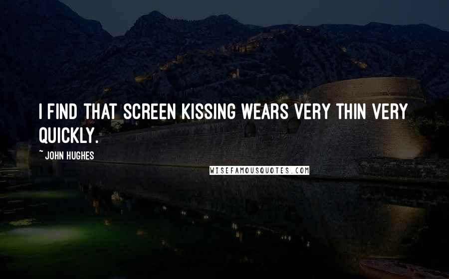 John Hughes Quotes: I find that screen kissing wears very thin very quickly.