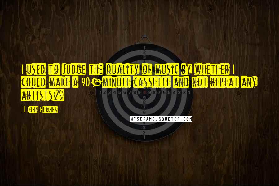 John Hughes Quotes: I used to judge the quality of music by whether I could make a 90-minute cassette and not repeat any artists.