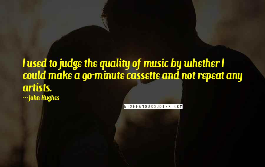 John Hughes Quotes: I used to judge the quality of music by whether I could make a 90-minute cassette and not repeat any artists.