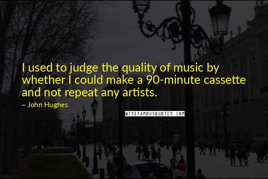 John Hughes Quotes: I used to judge the quality of music by whether I could make a 90-minute cassette and not repeat any artists.