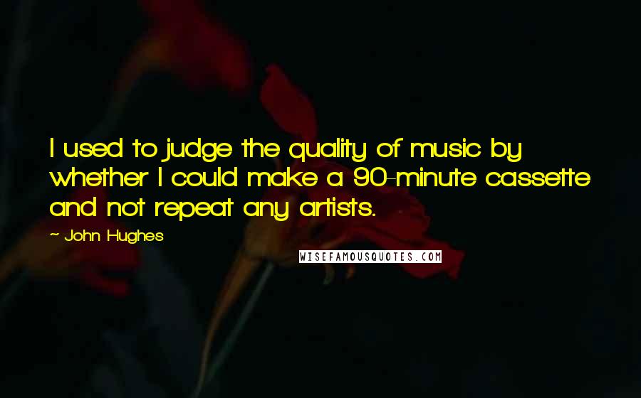 John Hughes Quotes: I used to judge the quality of music by whether I could make a 90-minute cassette and not repeat any artists.