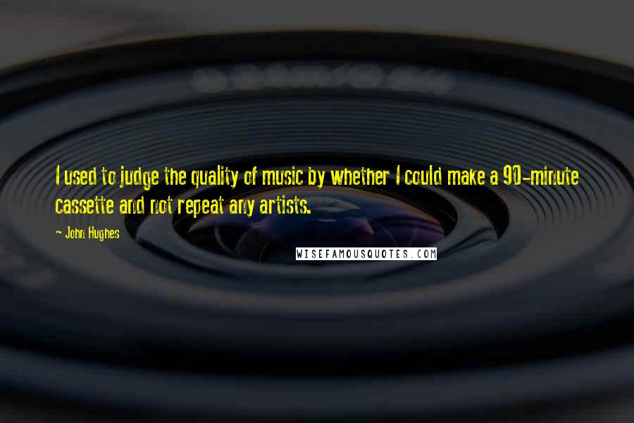 John Hughes Quotes: I used to judge the quality of music by whether I could make a 90-minute cassette and not repeat any artists.