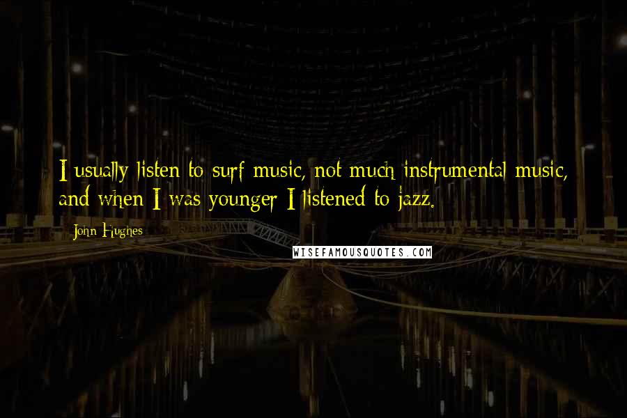 John Hughes Quotes: I usually listen to surf music, not much instrumental music, and when I was younger I listened to jazz.