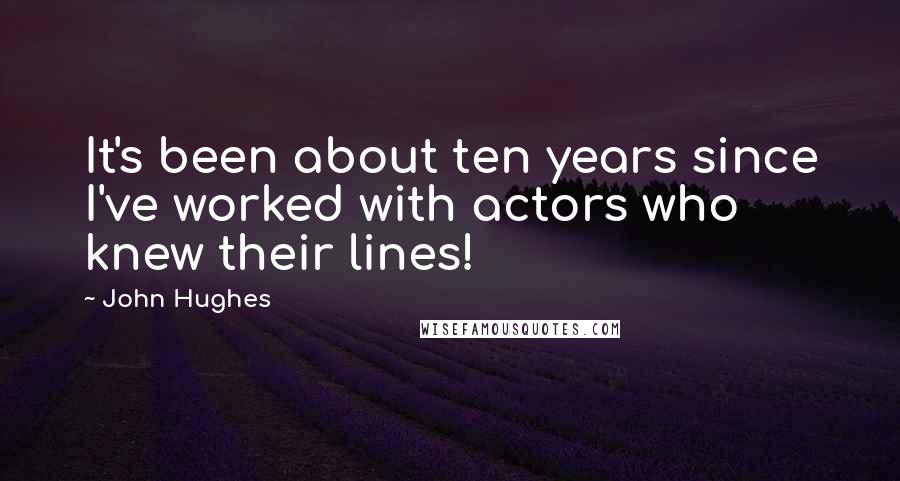 John Hughes Quotes: It's been about ten years since I've worked with actors who knew their lines!