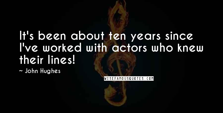 John Hughes Quotes: It's been about ten years since I've worked with actors who knew their lines!