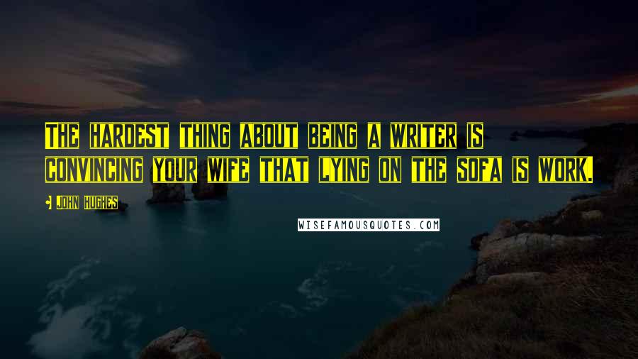 John Hughes Quotes: The hardest thing about being a writer is convincing your wife that lying on the sofa is work.