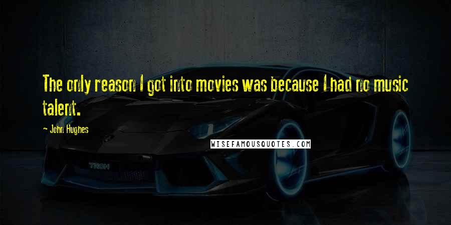 John Hughes Quotes: The only reason I got into movies was because I had no music talent.