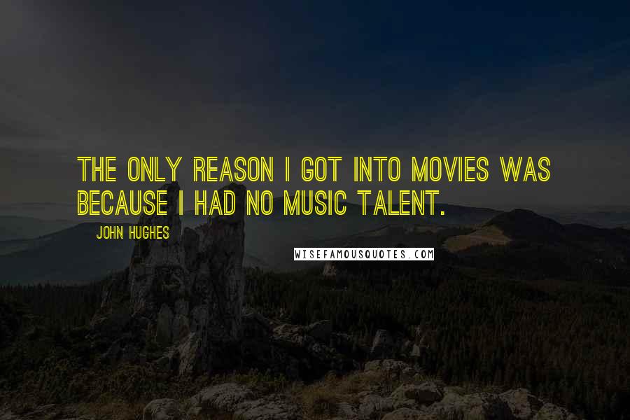 John Hughes Quotes: The only reason I got into movies was because I had no music talent.