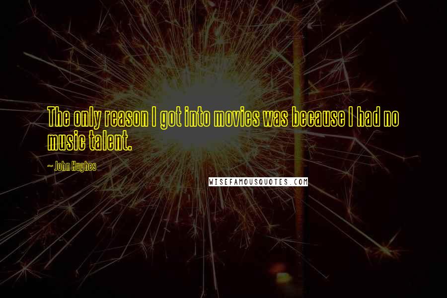 John Hughes Quotes: The only reason I got into movies was because I had no music talent.