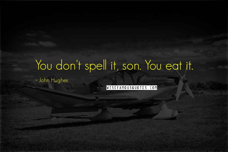 John Hughes Quotes: You don't spell it, son. You eat it.