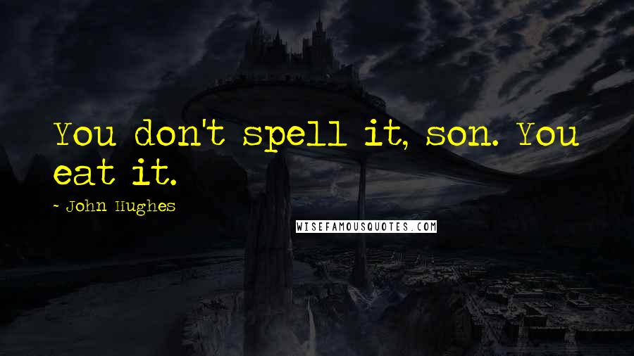 John Hughes Quotes: You don't spell it, son. You eat it.