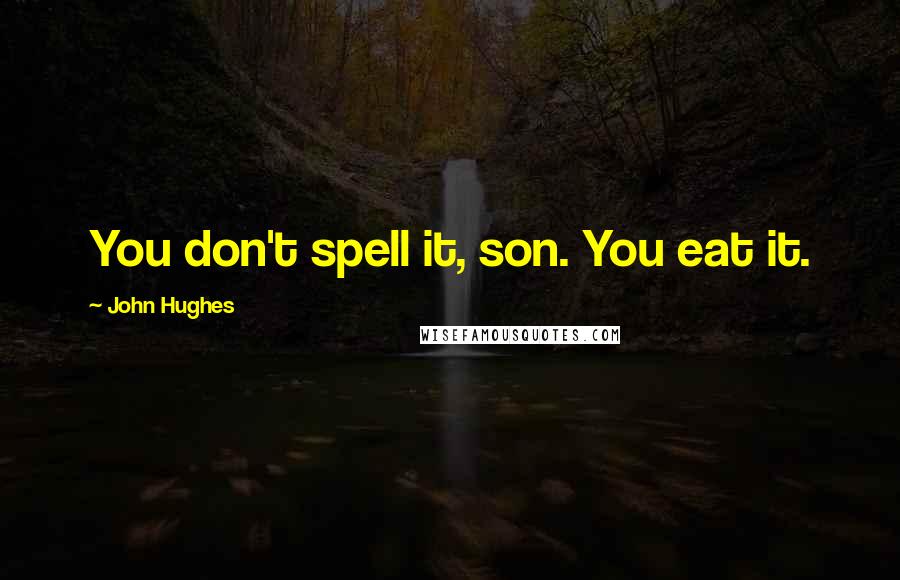 John Hughes Quotes: You don't spell it, son. You eat it.