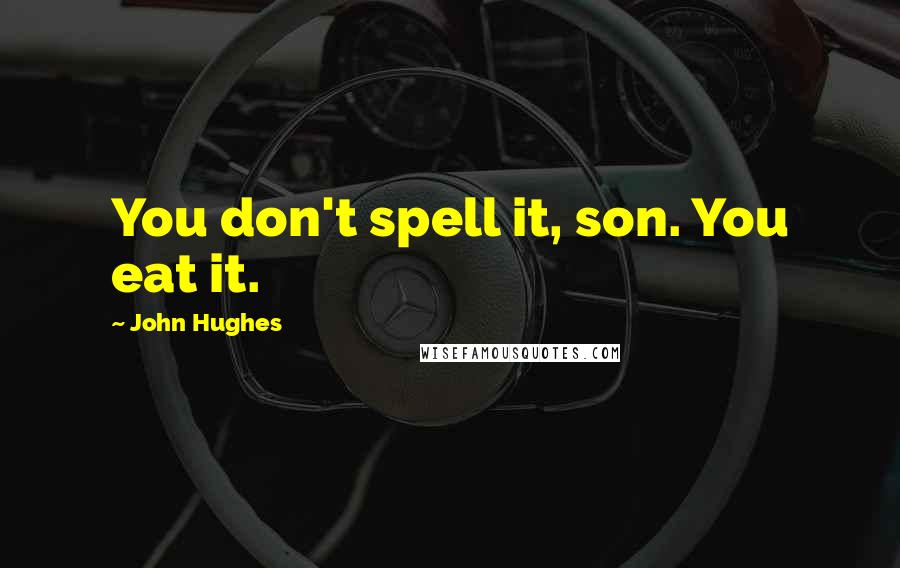 John Hughes Quotes: You don't spell it, son. You eat it.