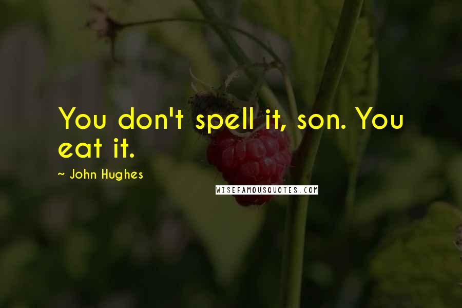 John Hughes Quotes: You don't spell it, son. You eat it.