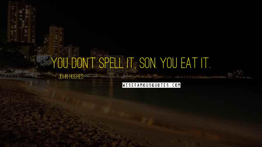 John Hughes Quotes: You don't spell it, son. You eat it.