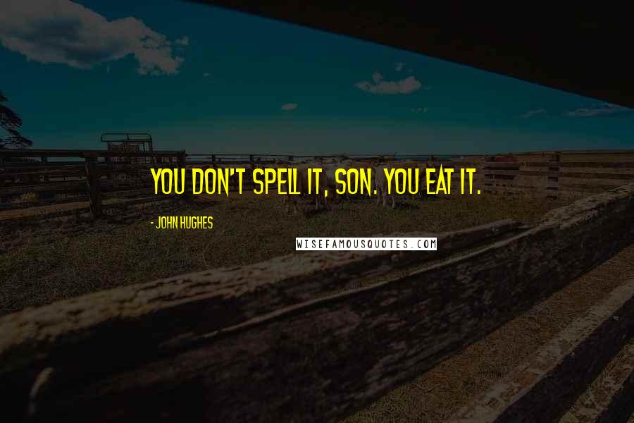 John Hughes Quotes: You don't spell it, son. You eat it.