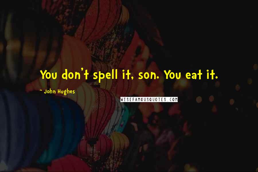 John Hughes Quotes: You don't spell it, son. You eat it.