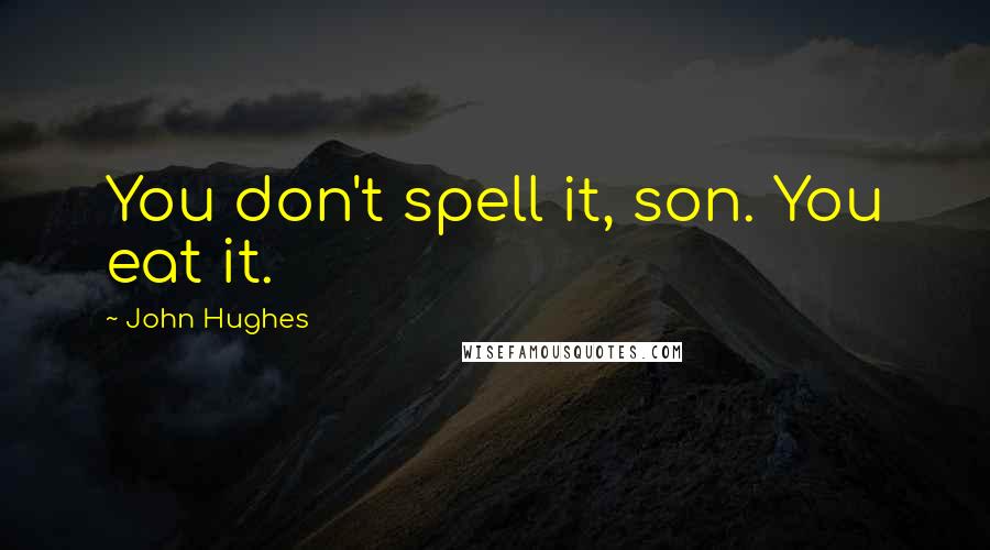 John Hughes Quotes: You don't spell it, son. You eat it.