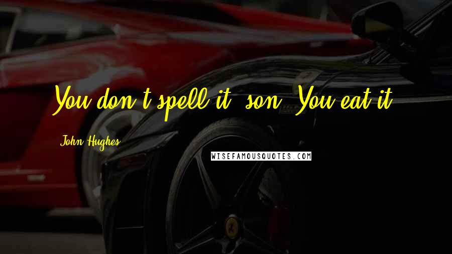 John Hughes Quotes: You don't spell it, son. You eat it.