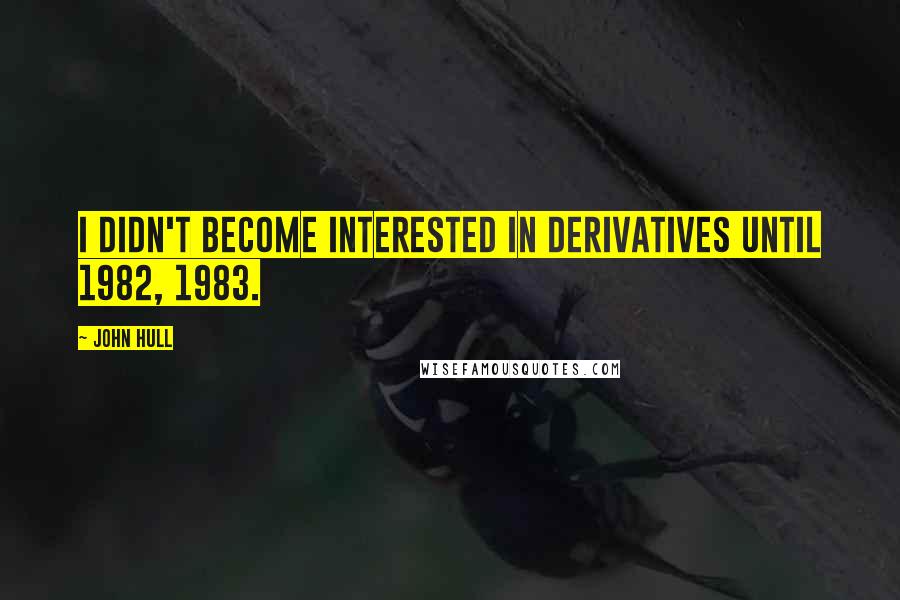 John Hull Quotes: I didn't become interested in derivatives until 1982, 1983.