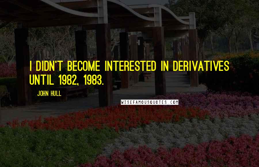 John Hull Quotes: I didn't become interested in derivatives until 1982, 1983.