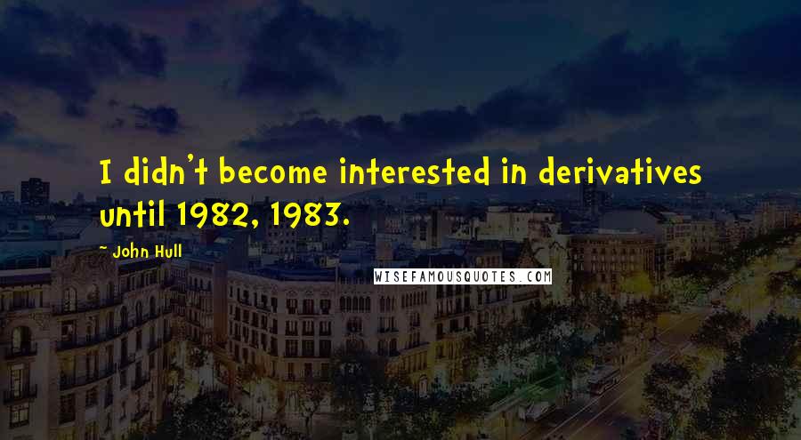 John Hull Quotes: I didn't become interested in derivatives until 1982, 1983.