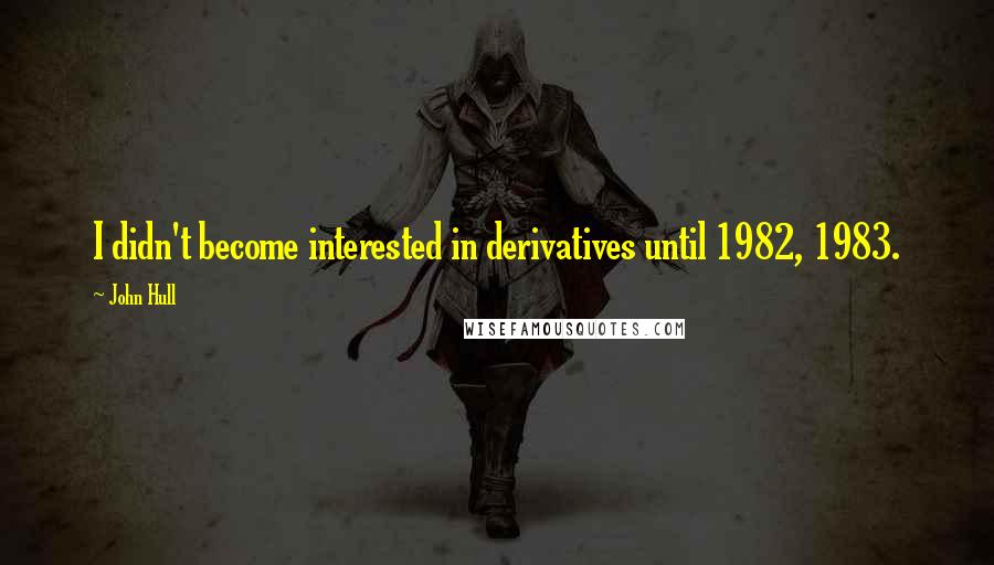 John Hull Quotes: I didn't become interested in derivatives until 1982, 1983.