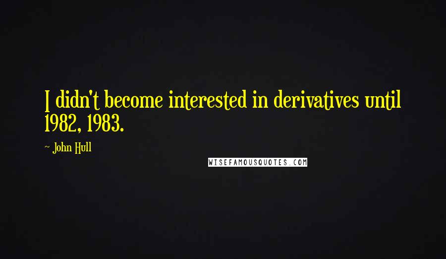 John Hull Quotes: I didn't become interested in derivatives until 1982, 1983.