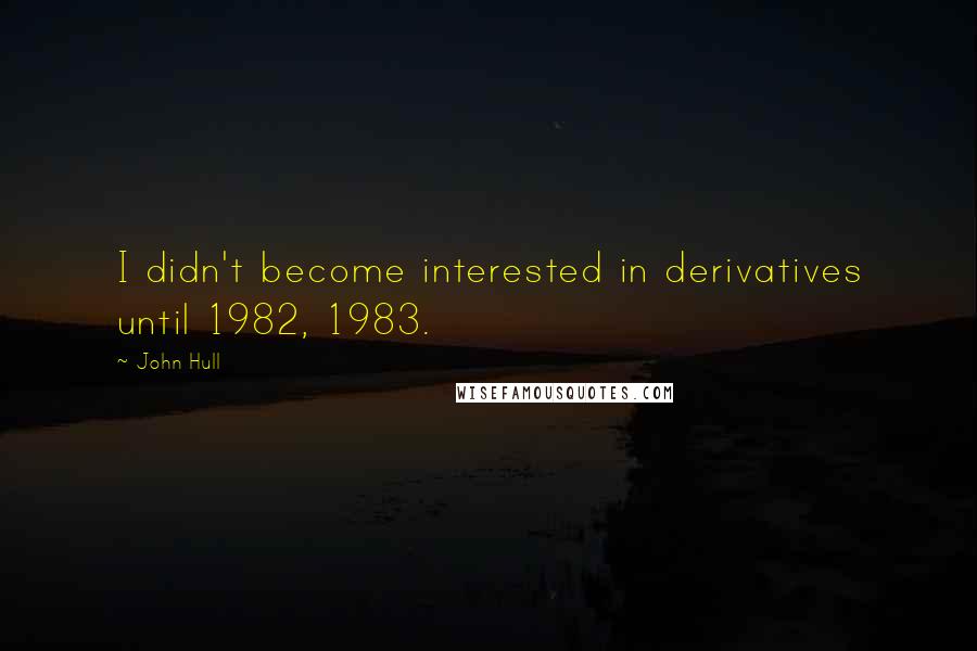 John Hull Quotes: I didn't become interested in derivatives until 1982, 1983.