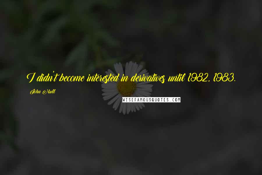 John Hull Quotes: I didn't become interested in derivatives until 1982, 1983.