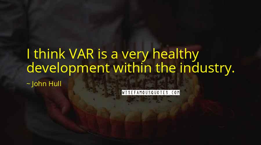 John Hull Quotes: I think VAR is a very healthy development within the industry.