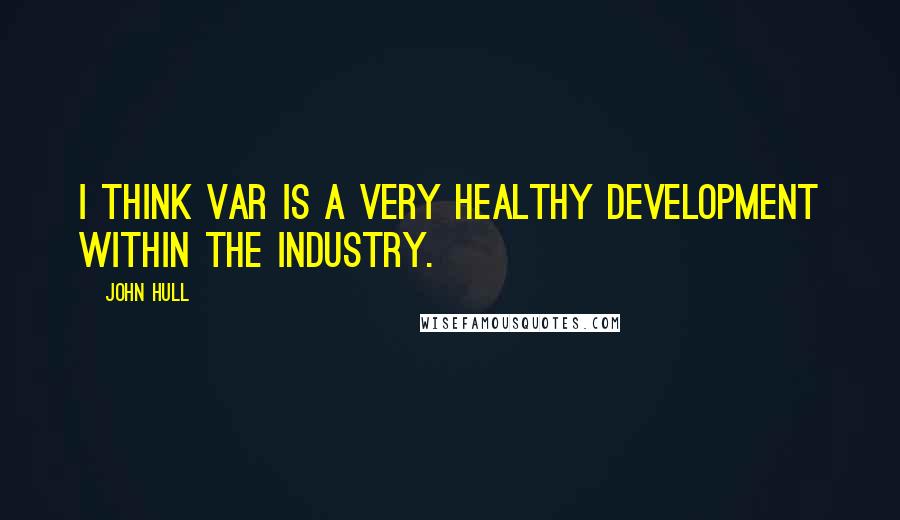 John Hull Quotes: I think VAR is a very healthy development within the industry.