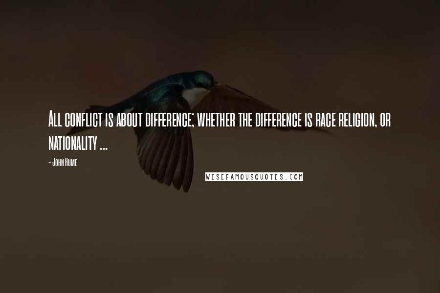 John Hume Quotes: All conflict is about difference; whether the difference is race religion, or nationality ...