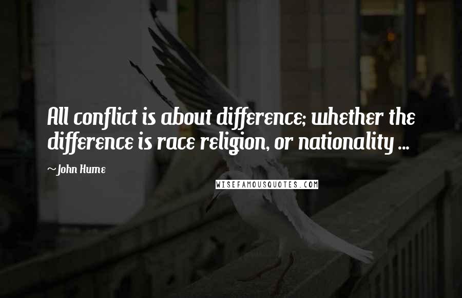 John Hume Quotes: All conflict is about difference; whether the difference is race religion, or nationality ...