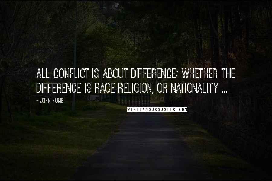 John Hume Quotes: All conflict is about difference; whether the difference is race religion, or nationality ...