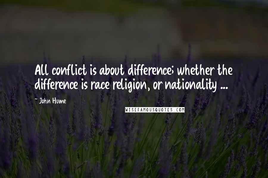 John Hume Quotes: All conflict is about difference; whether the difference is race religion, or nationality ...