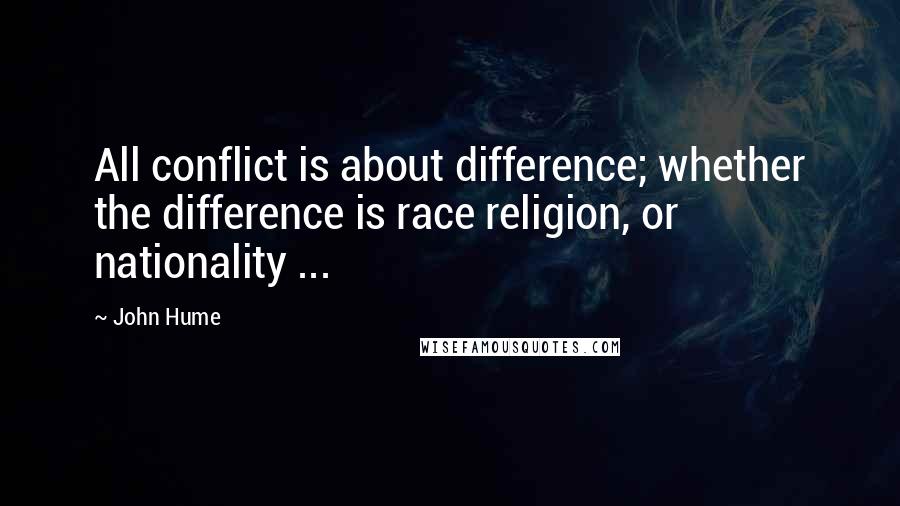 John Hume Quotes: All conflict is about difference; whether the difference is race religion, or nationality ...