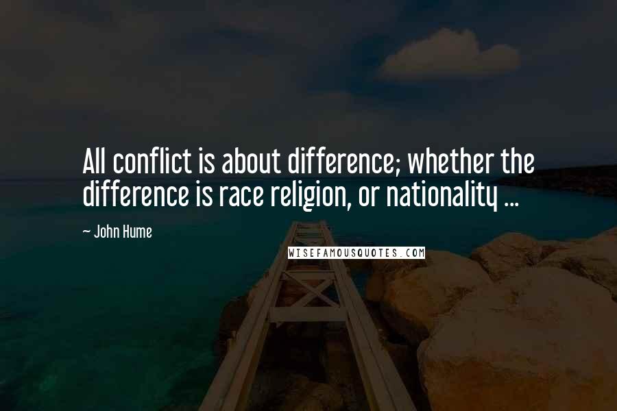 John Hume Quotes: All conflict is about difference; whether the difference is race religion, or nationality ...