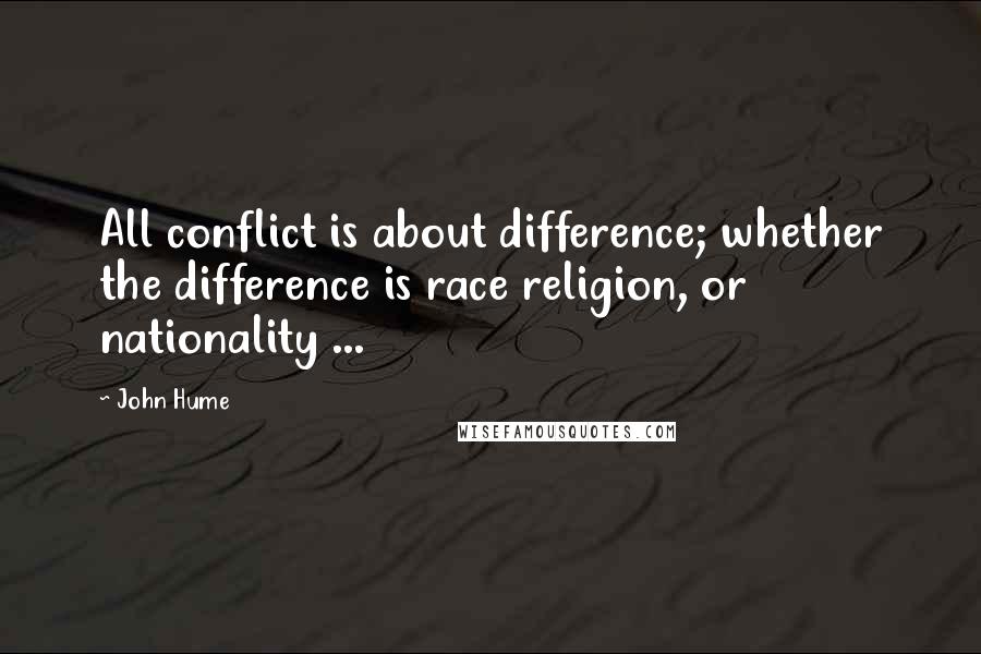 John Hume Quotes: All conflict is about difference; whether the difference is race religion, or nationality ...