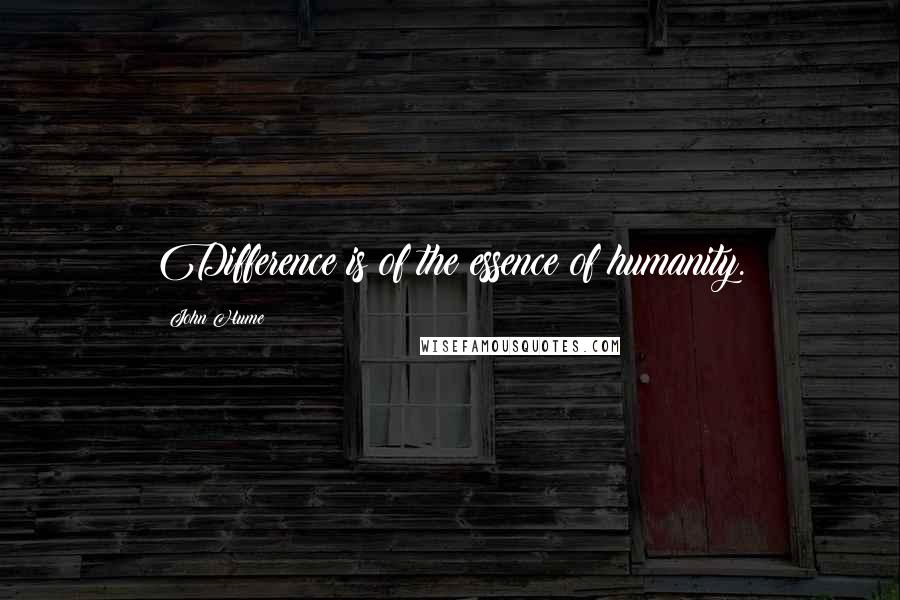 John Hume Quotes: Difference is of the essence of humanity.