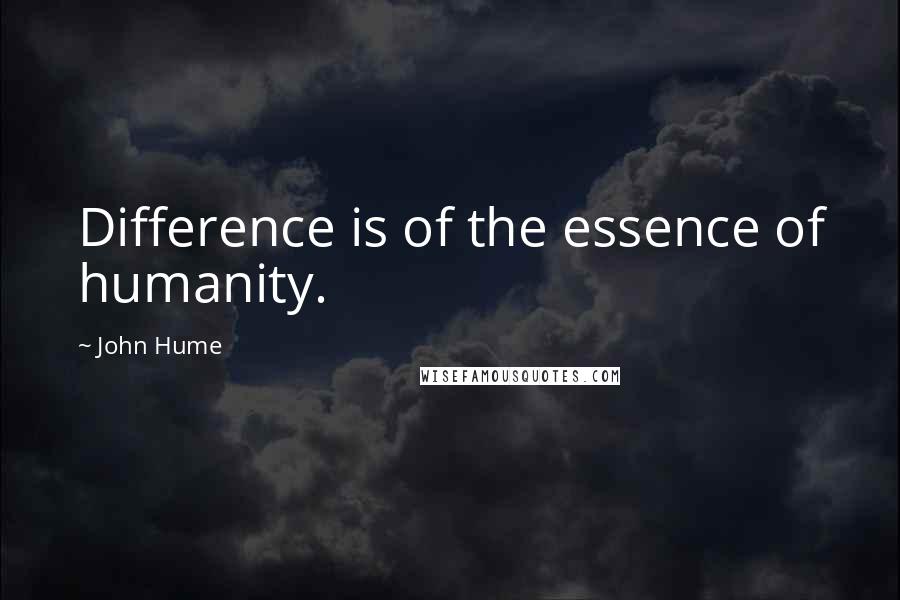 John Hume Quotes: Difference is of the essence of humanity.