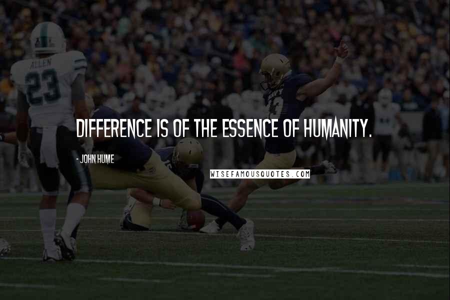 John Hume Quotes: Difference is of the essence of humanity.