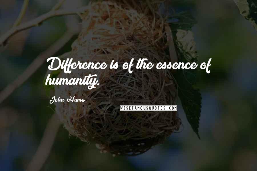 John Hume Quotes: Difference is of the essence of humanity.