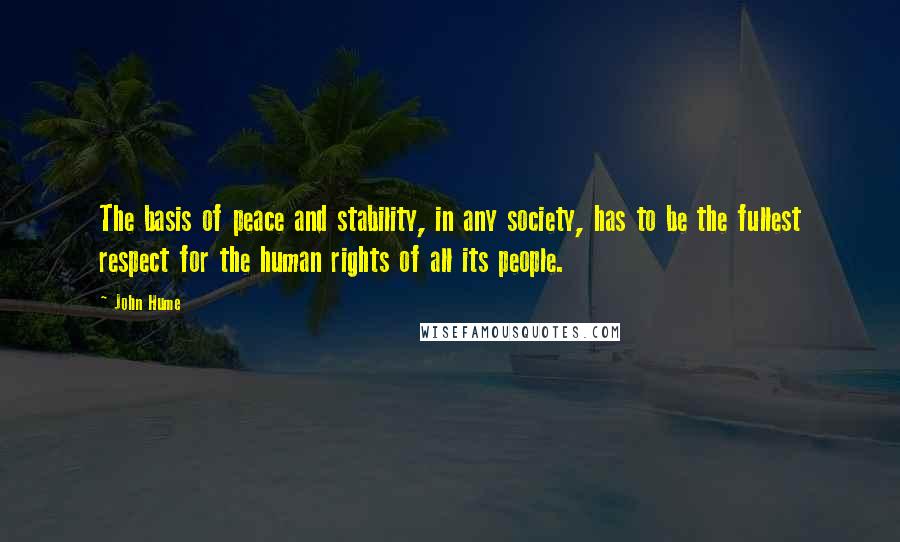 John Hume Quotes: The basis of peace and stability, in any society, has to be the fullest respect for the human rights of all its people.