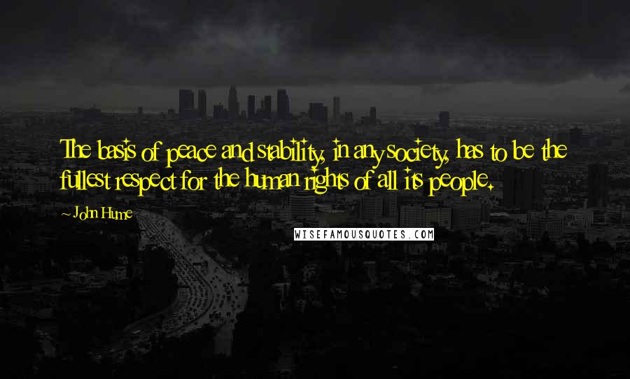 John Hume Quotes: The basis of peace and stability, in any society, has to be the fullest respect for the human rights of all its people.
