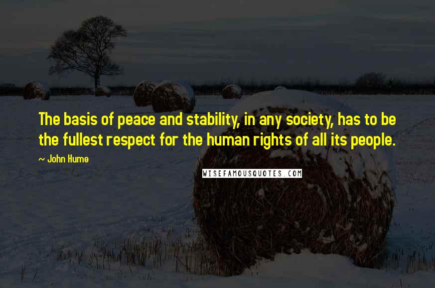 John Hume Quotes: The basis of peace and stability, in any society, has to be the fullest respect for the human rights of all its people.