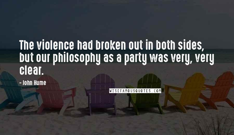John Hume Quotes: The violence had broken out in both sides, but our philosophy as a party was very, very clear.