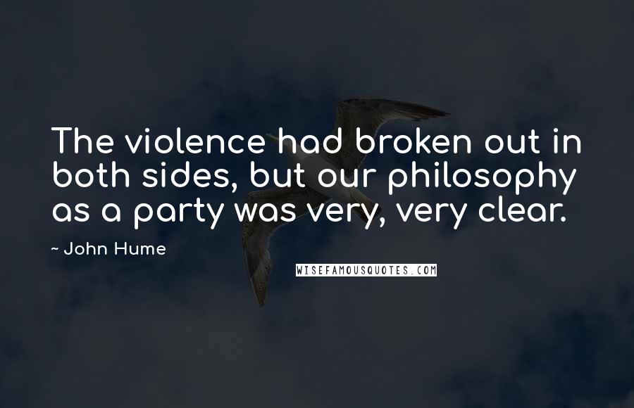 John Hume Quotes: The violence had broken out in both sides, but our philosophy as a party was very, very clear.