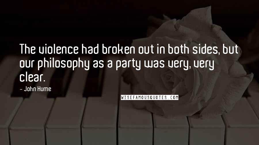 John Hume Quotes: The violence had broken out in both sides, but our philosophy as a party was very, very clear.